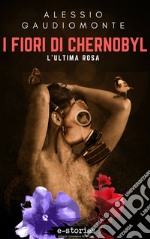 I fiori di Chernobyl: L'ultima rosa. E-book. Formato EPUB