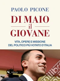 Di Maio il Giovane: Vita, opere e missione del politico più votato d'Italia. E-book. Formato EPUB ebook