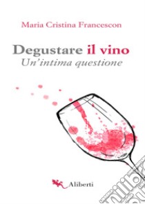 Degustare il vino: Un'intima questione. E-book. Formato EPUB ebook di Maria Cristina Francescon