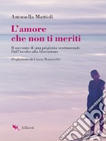 L'amore che non ti meriti: Il racconto di una prigionia sentimentale. Dall'incubo alla liberazione. E-book. Formato EPUB ebook