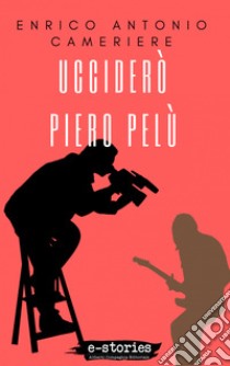 Ucciderò Piero Pelù. E-book. Formato EPUB ebook di Enrico Antonio Cameriere