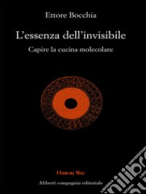 L'essenza dell'invisibile: Capire la cucina molecolare. E-book. Formato EPUB ebook di Ettore Bocchia