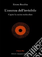 L'essenza dell'invisibile: Capire la cucina molecolare. E-book. Formato EPUB ebook