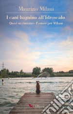 I cani bagnino all'Idroscalo. Quasi un romanzo d'amore per Milano. E-book. Formato EPUB ebook