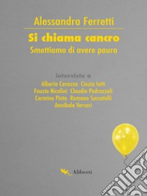 Si chiama cancro: Smettiamo di avere paura. E-book. Formato EPUB ebook di Alessandra Ferretti