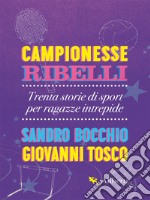 Campionesse ribelli: Trenta storie di sport per ragazze intrepide. E-book. Formato EPUB ebook