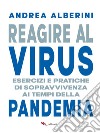 Reagire al virus: Esercizi e pratiche di sopravvivenza ai tempi della Pandemia. E-book. Formato EPUB ebook di Andrea Alberini