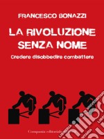 La rivoluzione senza nome: Credere disobbedire combattere. E-book. Formato EPUB ebook