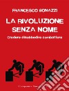 La rivoluzione senza nome: Credere disobbedire combattere. E-book. Formato EPUB ebook di Francesco Bonazzi