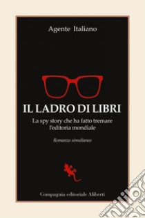 Il Ladro di libri: La spy story che ha fatto tremare l'editoria mondiale. E-book. Formato EPUB ebook di Agente Italiano