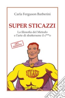 Super Sticazzi: La filosofia del Metodo e l'arte di sbattersene il c***o. E-book. Formato EPUB ebook di Carla Ferguson Barberini