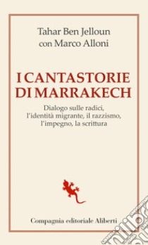 I cantastorie di Marrakech: Dialogo sulle radici, l’identità migrante, il razzismo, l’impegno, la scrittura. E-book. Formato EPUB ebook di Tahar Ben Jelloun