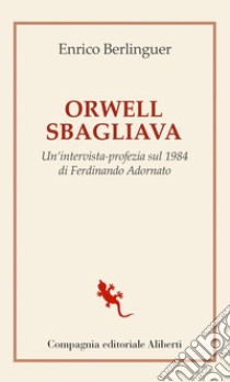 Orwell sbagliava: Un'intervista-profezia sul 1984 di Ferdinando Adornato. E-book. Formato EPUB ebook di Enrico Berlinguer