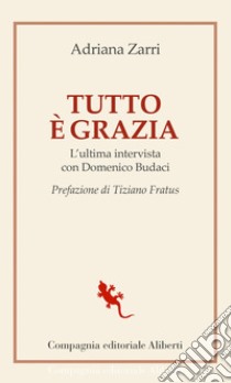 Tutto è grazia: L'ultima intervista con Domenico Budaci. E-book. Formato EPUB ebook di Adriana Zarri