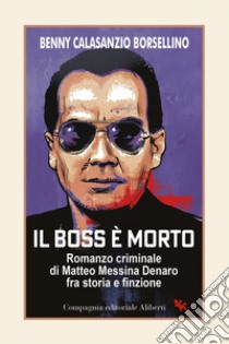 Il boss è morto: Romanzo criminale di Matteo Messina Denaro fra storia e finzione. E-book. Formato EPUB ebook di Benny Calasanzio Borsellino