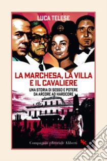 La Marchesa, la Villa e il Cavaliere: Una storia di sesso e potere da Arcore ad hardcore. E-book. Formato EPUB ebook di Luca Telese