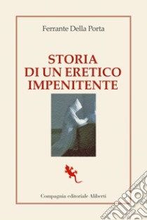 Storia di un eretico impenitente. E-book. Formato EPUB ebook di Ferrante Della Porta