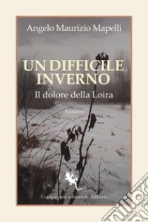 Un difficile inverno: Il dolore della Loira. E-book. Formato EPUB ebook di Angelo Maurizio Mapelli