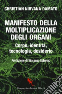 Manifesto della moltiplicazione degli organi: Corpo, identità, tecnologia, desiderio. E-book. Formato EPUB ebook di Christian Nirvana Damato