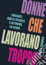 Donne che lavorano troppo: Liberati dallo stress e ritrova la gioia. E-book. Formato EPUB ebook