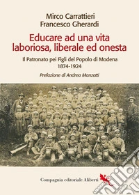 Educare ad una vita laboriosa, liberale ed onesta: Il Patronato pei Figli del Popolo di Modena 1874-1924. E-book. Formato EPUB ebook