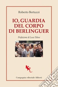 Io, guardia del corpo di Berlinguer. E-book. Formato EPUB ebook