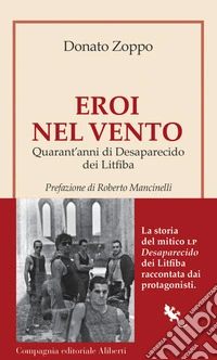 Eroi nel vento: Quarant'anni di Desaparecido dei Litfiba. E-book. Formato EPUB ebook