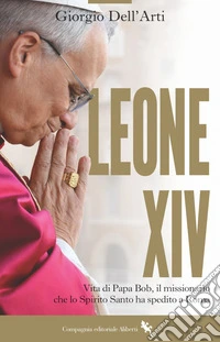 Leone XIV: Vita di Papa Bob, il missionario che lo Spirito Santo ha spedito a Roma. E-book. Formato EPUB ebook