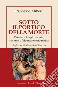 Sotto il Portico della Morte: Pasolini e Longhi tra arte, scrittura e fulgurazione figurativa. E-book. Formato EPUB ebook