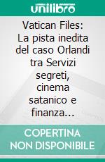 Vatican Files: La pista inedita del caso Orlandi tra Servizi segreti, cinema satanico e finanza vaticana. E-book. Formato EPUB ebook