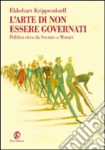 L’arte di non essere governati: Politica etica da Socrate a Mozart. E-book. Formato EPUB ebook