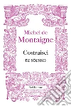 Costruisci te stesso. E-book. Formato EPUB ebook di Michel de Montaigne