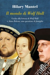 Il mondo di Wolf Hall: Guida alla lettura di «Wolf Hall» e «Anna Bolena, una questione di famiglia». E-book. Formato EPUB ebook di Hilary Mantel