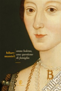 Anna Bolena, una questione di famiglia. E-book. Formato Mobipocket ebook di Hilary Mantel