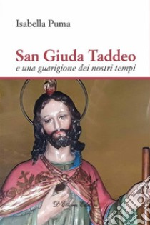 San Giuda Taddeo e una guarigione dei nostri tempi. E-book. Formato Mobipocket ebook di Isabella Puma