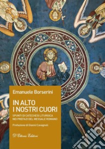 In alto i nostri cuoriSpunti di catechesi liturgica nei prefazi del Messale romano. E-book. Formato EPUB ebook di Emanuele Borserini