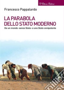 La parabola dello Stato modernoDa un mondo «senza Stato» a uno Stato onnipotente. E-book. Formato EPUB ebook di Francesco Pappalardo