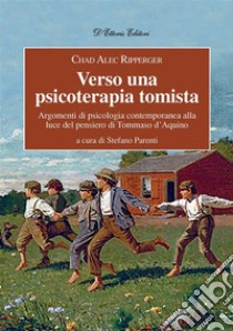 Verso una psicoterapia tomistaArgomenti di psicologia contemporanea alla luce del pensiero di Tommaso d’Aquino. E-book. Formato EPUB ebook di Ripperger Chad Alec