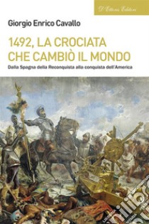 1492, la crociata che cambiò il mondoDalla Spagna della Reconquista alla conquista dell’America. E-book. Formato EPUB ebook di Giorgio Enrico Cavallo