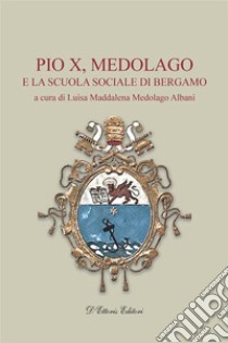 Pio X, Medolago e la scuola sociale di Bergamo. E-book. Formato EPUB ebook di Luisa Medolago