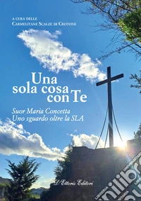 Una sola cosa con teSuor Maria Concetta. Uno sguardo oltre la SLA. E-book. Formato EPUB ebook