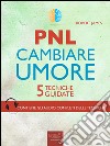 PNL. Cambiare umore: 5 tecniche guidate. E-book. Formato EPUB ebook