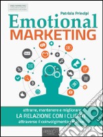 Emotional Marketing: Attrarre, mantenere e migliorare la relazione con i clienti attraverso il coinvolgimento emotivo. E-book. Formato EPUB