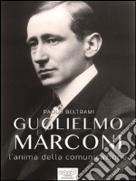 Guglielmo Marconi: L’anima della comunicazione. E-book. Formato EPUB