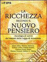 La ricchezza secondo il Nuovo Pensiero: Antologia di scritti dei maestri della Legge di Attrazione . E-book. Formato EPUB ebook