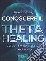 Conoscere il Theta healing: Corpo, mente e spirito in equilibrio. E-book. Formato EPUB ebook