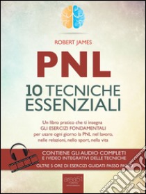 PNL. 10 tecniche essenziali: Un libro pratico che ti insegna gli esercizi fondamentali per usare ogni giorno la PNL nel lavoro, nelle relazioni, nello sport, nella vita. E-book. Formato EPUB ebook di Robert James