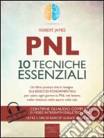 PNL. 10 tecniche essenziali: Un libro pratico che ti insegna gli esercizi fondamentali per usare ogni giorno la PNL nel lavoro, nelle relazioni, nello sport, nella vita. E-book. Formato EPUB ebook