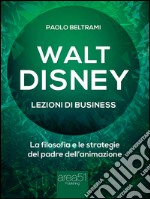 Walt Disney. Lezioni di business: La filosofia e le strategie del padre dell’animazione. E-book. Formato EPUB ebook