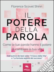 Il Potere della Parola: Come le tue parole hanno il potere di cambiare la tua vita. E-book. Formato EPUB ebook di Florence Scovel Shinn